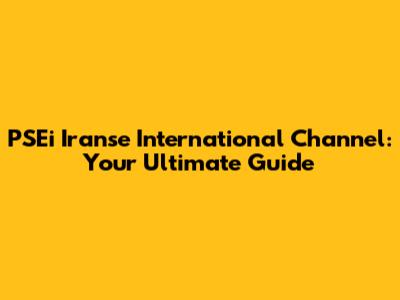 PSEi Iranse International Channel: Your Ultimate Guide