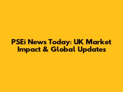 PSEi News Today: UK Market Impact & Global Updates