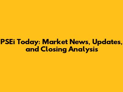 PSEi Today: Market News, Updates, and Closing Analysis