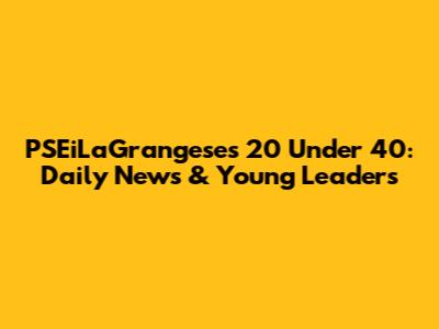 PSEiLaGrangese's 20 Under 40: Daily News & Young Leaders