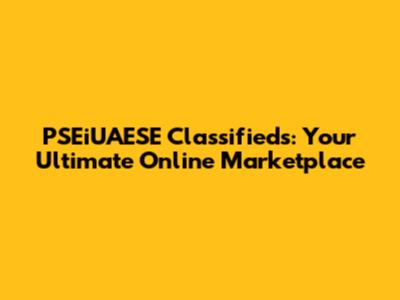 PSEiUAESE Classifieds: Your Ultimate Online Marketplace
