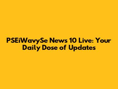 PSEiWavySe News 10 Live: Your Daily Dose of Updates