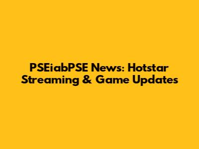PSEiabPSE News: Hotstar Streaming & Game Updates
