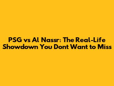 PSG vs Al Nassr: The Real-Life Showdown You Don't Want to Miss