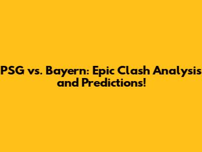 PSG vs. Bayern: Epic Clash Analysis and Predictions!