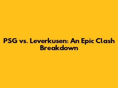 PSG vs. Leverkusen: An Epic Clash Breakdown