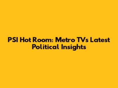 PSI Hot Room: Metro TV's Latest Political Insights