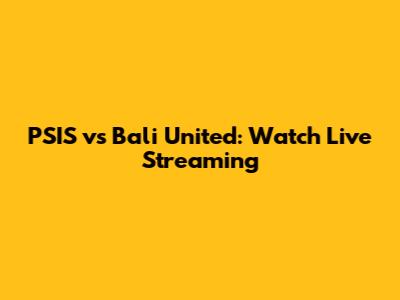 PSIS vs Bali United: Watch Live Streaming