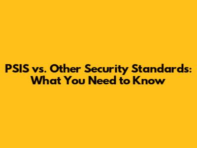 PSIS vs. Other Security Standards: What You Need to Know