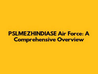 PSLMEZHINDIASE Air Force: A Comprehensive Overview
