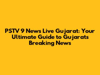 PSTV 9 News Live Gujarat: Your Ultimate Guide to Gujarat's Breaking News
