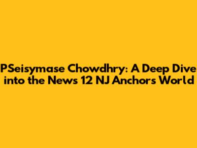 PSeisymase Chowdhry: A Deep Dive into the News 12 NJ Anchor's World
