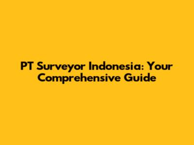 PT Surveyor Indonesia: Your Comprehensive Guide