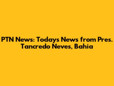 PTN News: Today's News from Pres. Tancredo Neves, Bahia