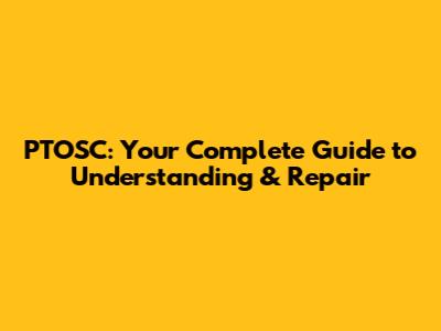 PTOSC: Your Complete Guide to Understanding & Repair