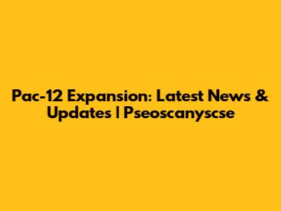 Pac-12 Expansion: Latest News & Updates | Pseoscanyscse
