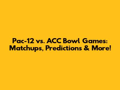 Pac-12 vs. ACC Bowl Games: Matchups, Predictions & More!