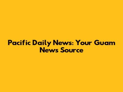 Pacific Daily News: Your Guam News Source
