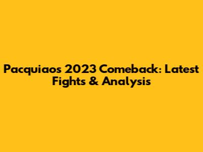 Pacquiao's 2023 Comeback: Latest Fights & Analysis