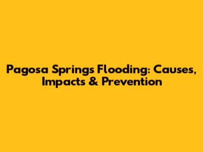 Pagosa Springs Flooding: Causes, Impacts & Prevention