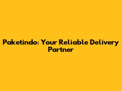 Paketindo: Your Reliable Delivery Partner