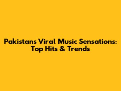 Pakistan's Viral Music Sensations: Top Hits & Trends