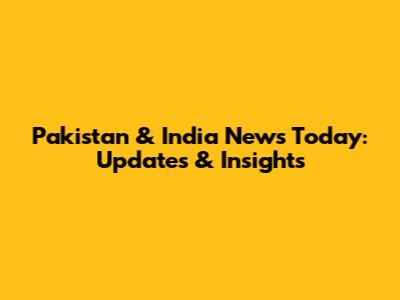 Pakistan & India News Today: Updates & Insights