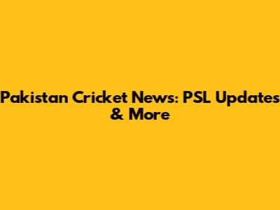 Pakistan Cricket News: PSL Updates & More