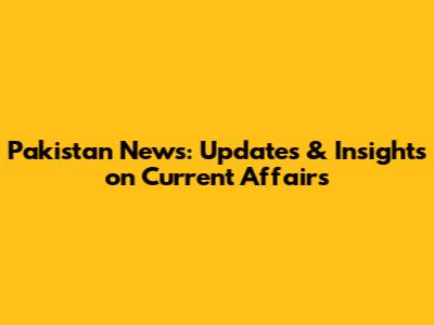 Pakistan News: Updates & Insights on Current Affairs