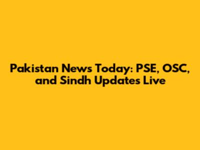 Pakistan News Today: PSE, OSC, and Sindh Updates Live