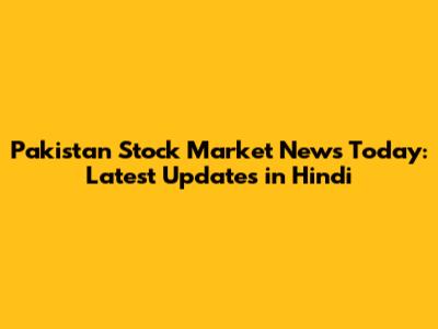 Pakistan Stock Market News Today: Latest Updates in Hindi