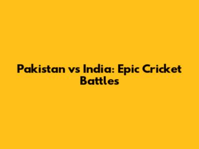 Pakistan vs India: Epic Cricket Battles