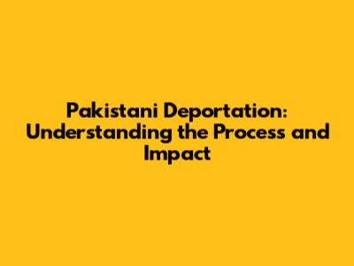 Pakistani Deportation: Understanding the Process and Impact