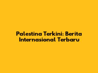 Palestina Terkini: Berita Internasional Terbaru