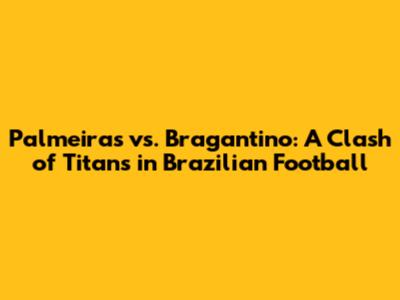 Palmeiras vs. Bragantino: A Clash of Titans in Brazilian Football