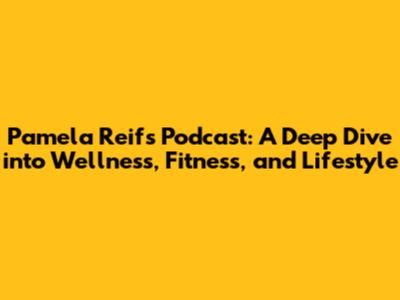 Pamela Reif's Podcast: A Deep Dive into Wellness, Fitness, and Lifestyle