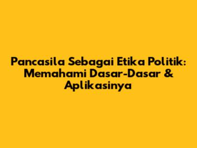 Pancasila Sebagai Etika Politik: Memahami Dasar-Dasar & Aplikasinya