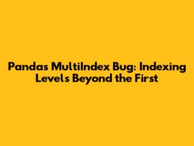 Pandas MultiIndex Bug: Indexing Levels Beyond the First