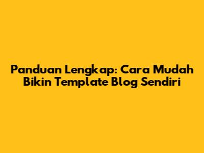 Panduan Lengkap: Cara Mudah Bikin Template Blog Sendiri