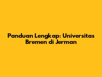 Panduan Lengkap: Universitas Bremen di Jerman