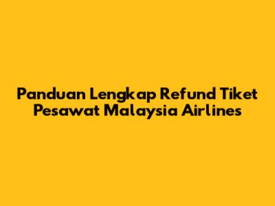 Panduan Lengkap Refund Tiket Pesawat Malaysia Airlines