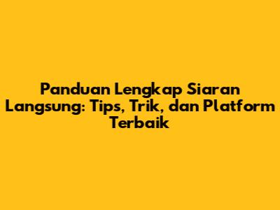 Panduan Lengkap Siaran Langsung: Tips, Trik, dan Platform Terbaik