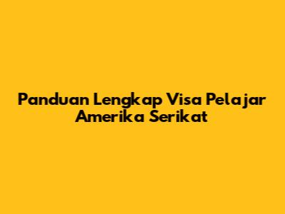 Panduan Lengkap Visa Pelajar Amerika Serikat