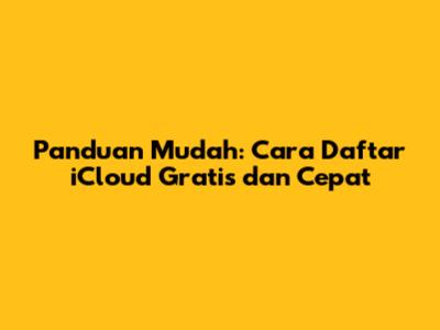 Panduan Mudah: Cara Daftar iCloud Gratis dan Cepat