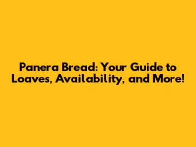 Panera Bread: Your Guide to Loaves, Availability, and More!