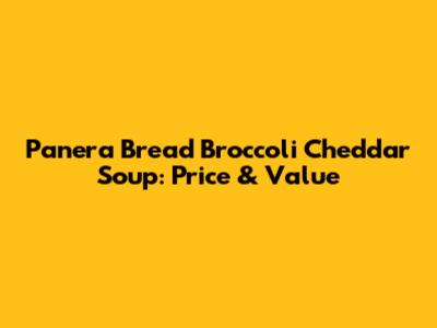 Panera Bread Broccoli Cheddar Soup: Price & Value