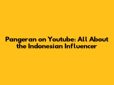 Pangeran on Youtube: All About the Indonesian Influencer