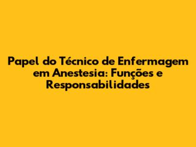 Papel do Técnico de Enfermagem em Anestesia: Funções e Responsabilidades