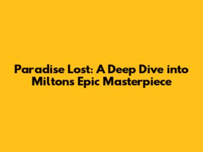Paradise Lost: A Deep Dive into Milton's Epic Masterpiece