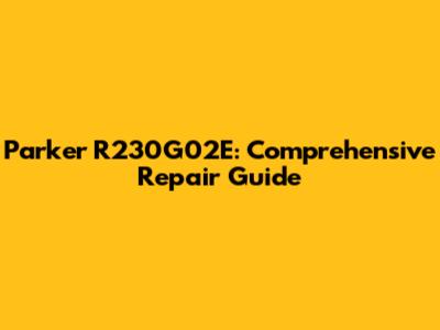 Parker R230G02E: Comprehensive Repair Guide